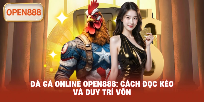 Đá gà online open888: Cách đọc kèo và duy trì vốn