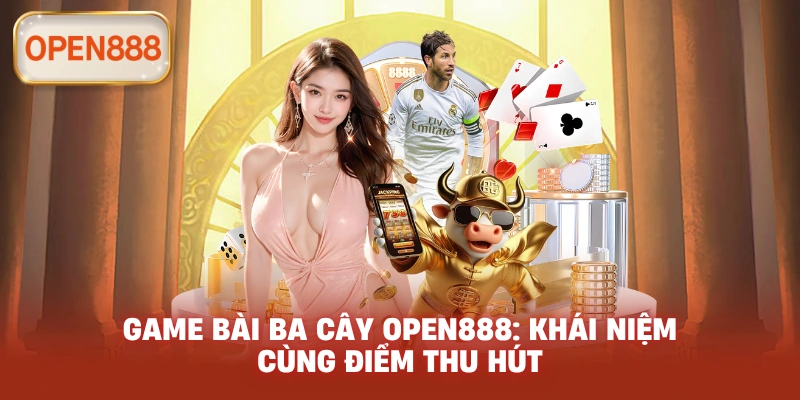 Game bài ba cây open888: Khái niệm cùng điểm thu hút