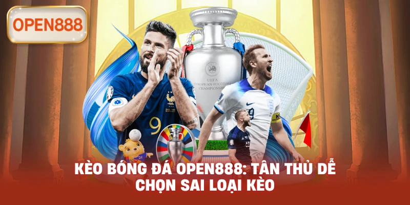 Kèo bóng đá open888: Tân thủ dễ chọn sai loại kèo
