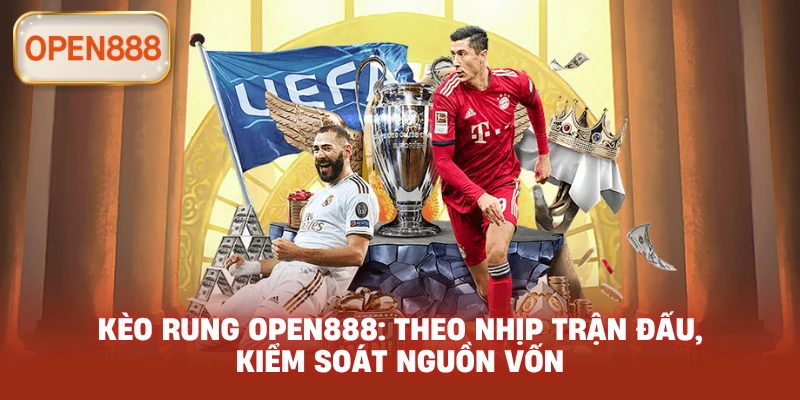 Kèo rung open888: Theo nhịp trận đấu, kiểm soát nguồn vốn