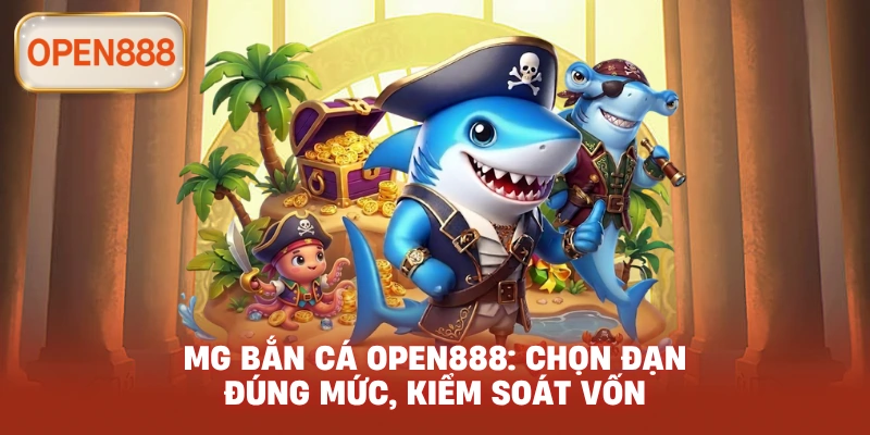 MG bắn cá open888: Chọn đạn đúng mức, kiểm soát vốn