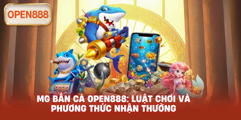 MG bắn cá open888: Luật chơi và phương thức nhận thưởng