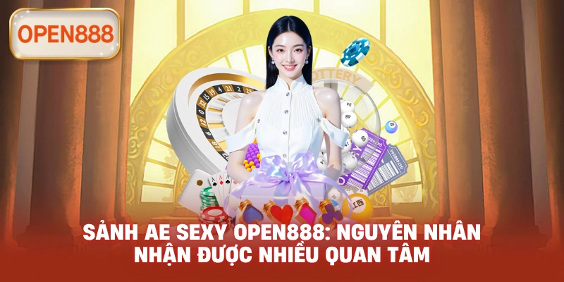 Sảnh AE Sexy open888: Nguyên nhân nhận được nhiều quan tâm