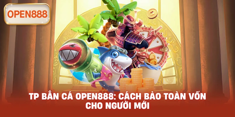 TP bắn cá open888: Cách bảo toàn vốn cho người mới