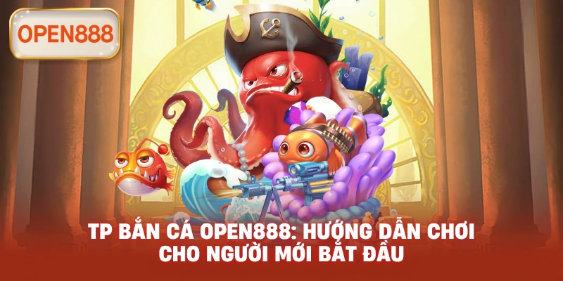 TP bắn cá open888: Hướng dẫn chơi cho người mới bắt đầu