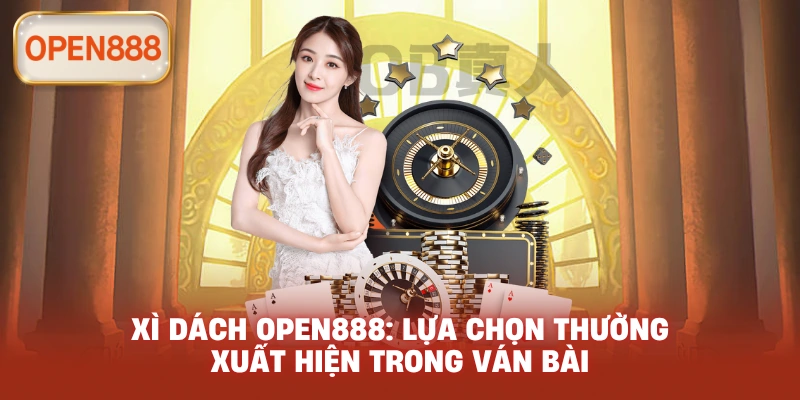 Xì dách open888: Lựa chọn thường xuất hiện trong ván bài