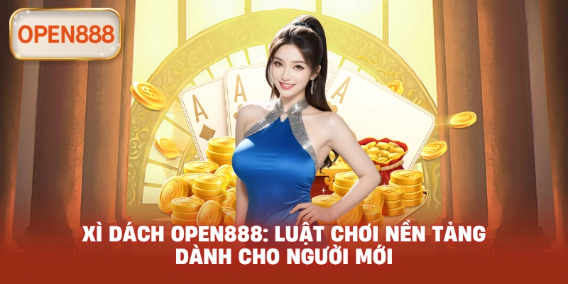 Xì dách open888: Luật chơi nền tảng dành cho người mới