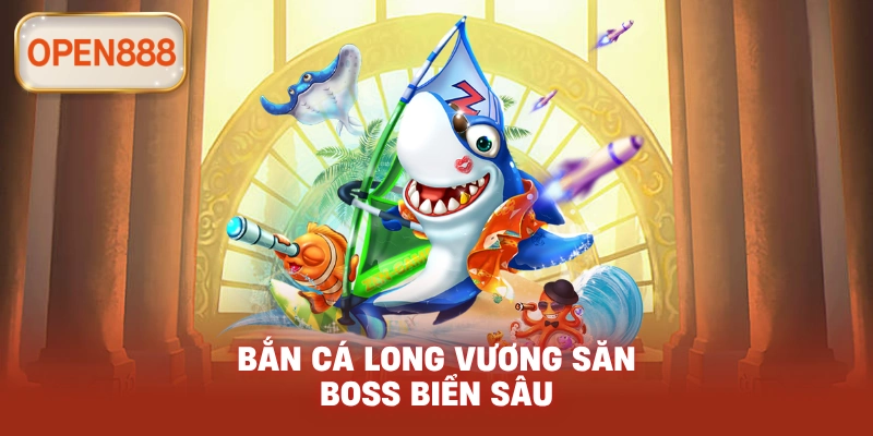Bắn cá long vương săn boss biển sâu