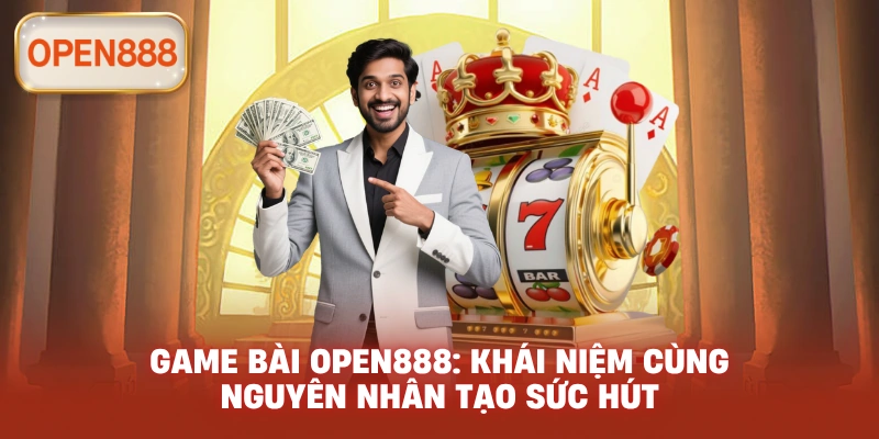 Game bài open888: Khái niệm cùng nguyên nhân tạo sức hút