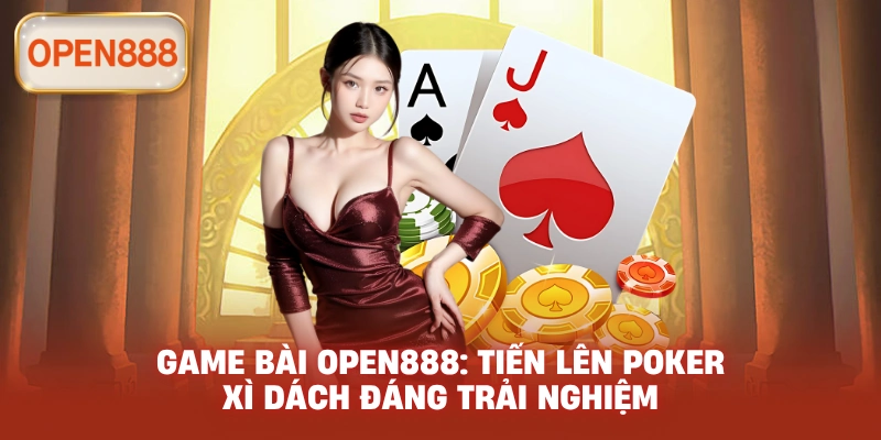 Game bài open888: Tiến lên poker xì dách đáng trải nghiệm