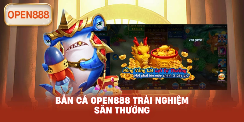 Bắn Cá open888 trải nghiệm săn thưởng